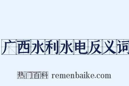 广西水利水电反义词是什么意思的图片